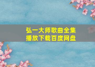 弘一大师歌曲全集播放下载百度网盘