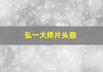 弘一大师片头曲