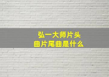 弘一大师片头曲片尾曲是什么