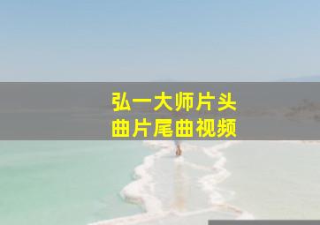 弘一大师片头曲片尾曲视频