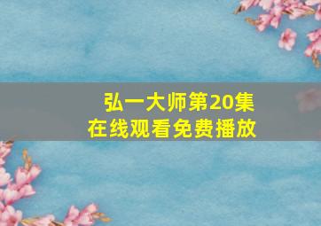 弘一大师第20集在线观看免费播放