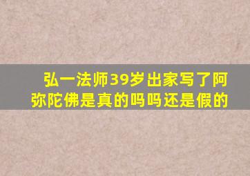 弘一法师39岁出家写了阿弥陀佛是真的吗吗还是假的