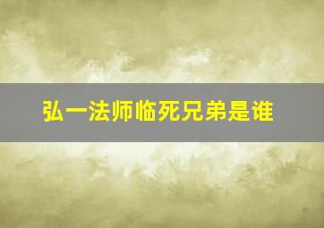 弘一法师临死兄弟是谁