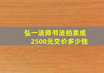 弘一法师书法拍卖成2500元交价多少钱