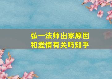 弘一法师出家原因和爱情有关吗知乎