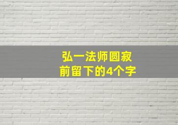 弘一法师圆寂前留下的4个字