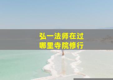 弘一法师在过哪里寺院修行