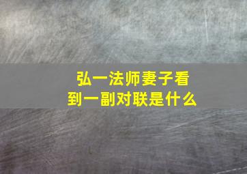 弘一法师妻子看到一副对联是什么