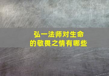 弘一法师对生命的敬畏之情有哪些