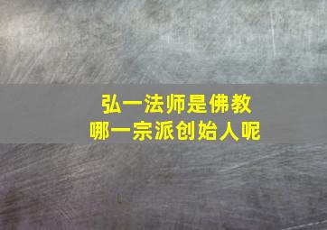 弘一法师是佛教哪一宗派创始人呢