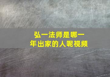 弘一法师是哪一年出家的人呢视频