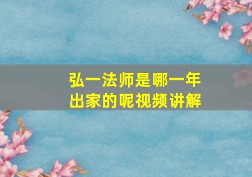 弘一法师是哪一年出家的呢视频讲解