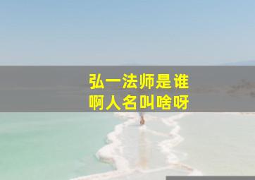 弘一法师是谁啊人名叫啥呀