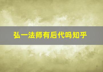 弘一法师有后代吗知乎