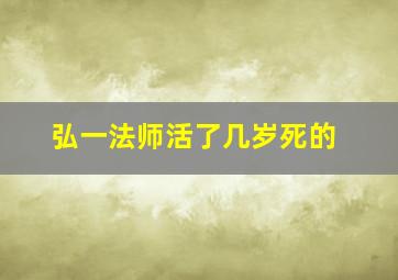 弘一法师活了几岁死的