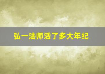 弘一法师活了多大年纪