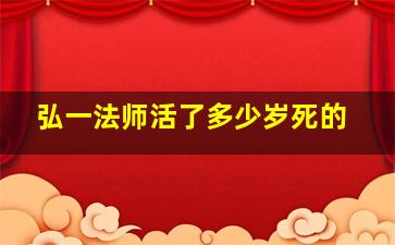 弘一法师活了多少岁死的