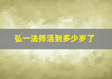 弘一法师活到多少岁了