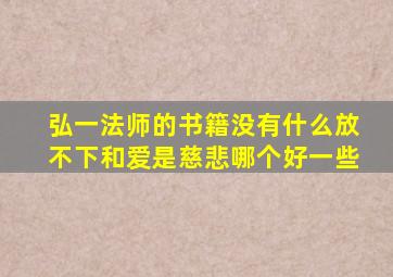 弘一法师的书籍没有什么放不下和爱是慈悲哪个好一些