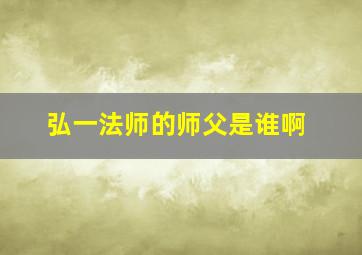 弘一法师的师父是谁啊