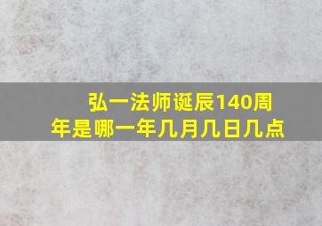 弘一法师诞辰140周年是哪一年几月几日几点