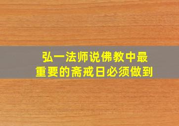 弘一法师说佛教中最重要的斋戒日必须做到