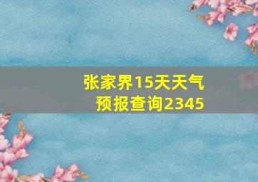 张家界15天天气预报查询2345