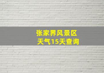 张家界风景区天气15天查询