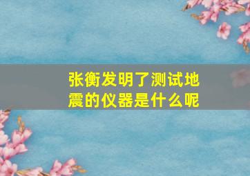 张衡发明了测试地震的仪器是什么呢