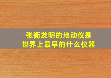 张衡发明的地动仪是世界上最早的什么仪器