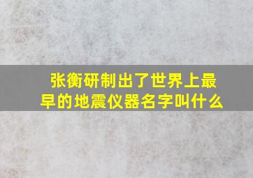 张衡研制出了世界上最早的地震仪器名字叫什么