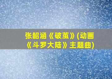 张韶涵《破茧》(动画《斗罗大陆》主题曲)