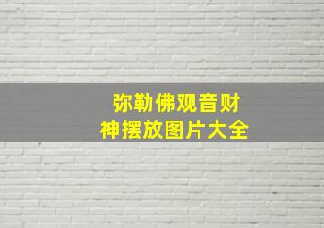 弥勒佛观音财神摆放图片大全