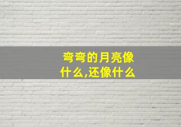 弯弯的月亮像什么,还像什么