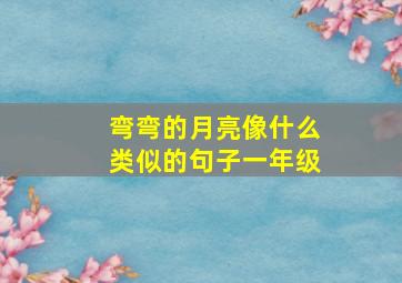 弯弯的月亮像什么类似的句子一年级