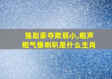 强取豪夺欺弱小,粗声粗气像喇叭是什么生肖