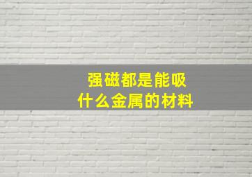 强磁都是能吸什么金属的材料