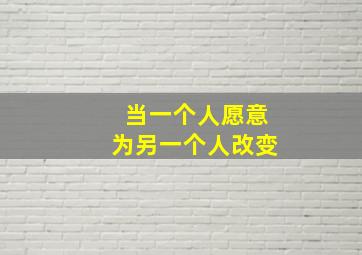 当一个人愿意为另一个人改变