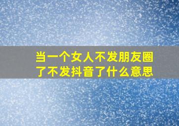 当一个女人不发朋友圈了不发抖音了什么意思