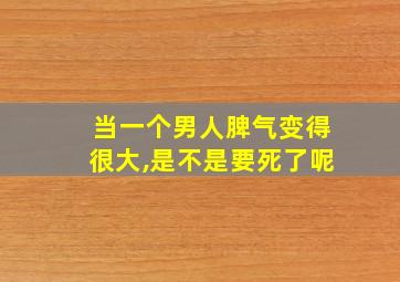 当一个男人脾气变得很大,是不是要死了呢