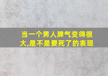 当一个男人脾气变得很大,是不是要死了的表现