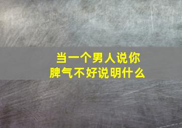 当一个男人说你脾气不好说明什么