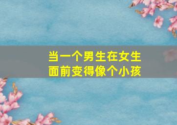 当一个男生在女生面前变得像个小孩