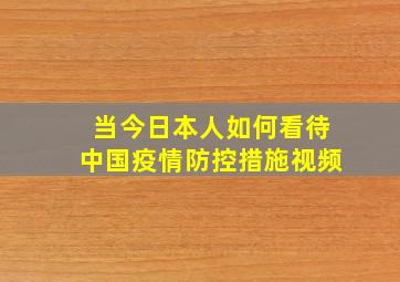 当今日本人如何看待中国疫情防控措施视频