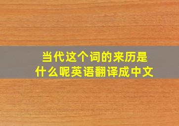 当代这个词的来历是什么呢英语翻译成中文