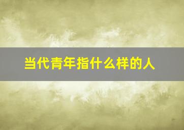 当代青年指什么样的人