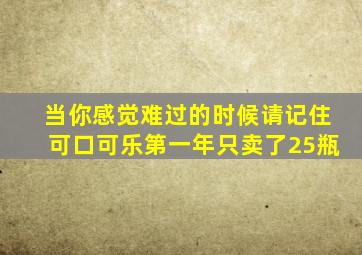 当你感觉难过的时候请记住可口可乐第一年只卖了25瓶