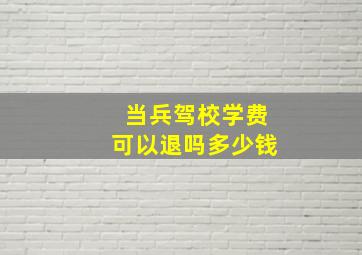 当兵驾校学费可以退吗多少钱