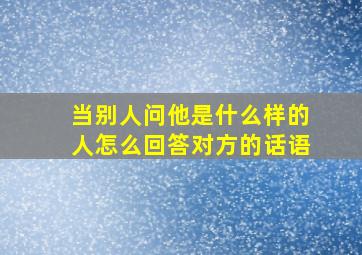 当别人问他是什么样的人怎么回答对方的话语