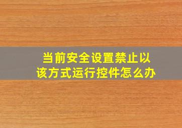 当前安全设置禁止以该方式运行控件怎么办